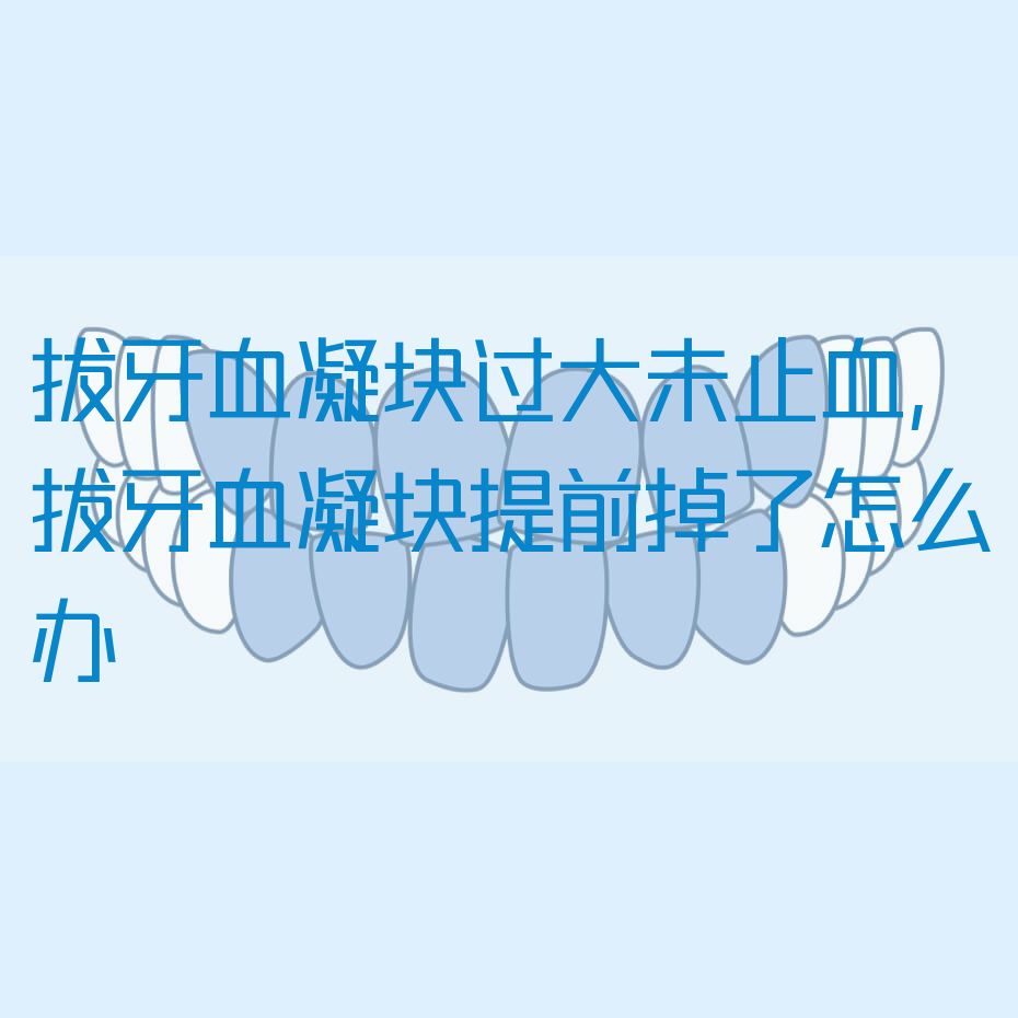 拔牙血凝块过大未止血,拔牙血凝块提前掉了怎么办