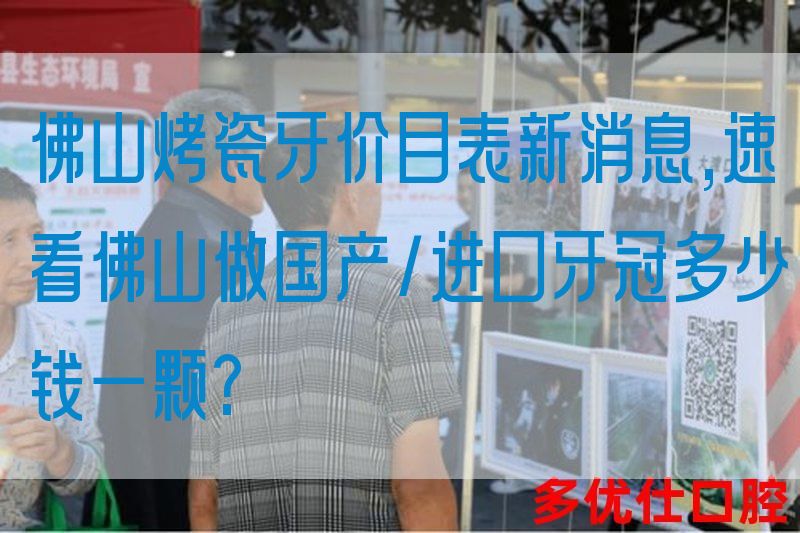 佛山烤瓷牙价目表新消息,速看佛山做国产/进口牙冠多少钱一颗?