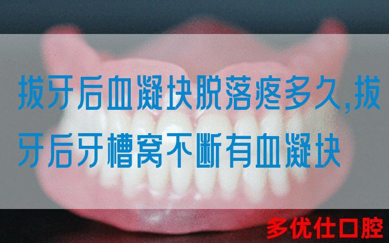拔牙后血凝块脱落疼多久,拔牙后牙槽窝不断有血凝块