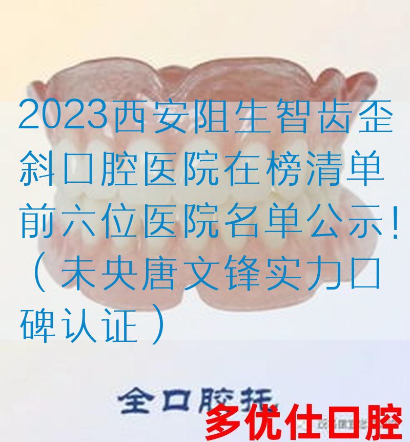 2023西安阻生智齿歪斜口腔医院在榜清单前六位医院名单公示！（未央唐文锋实力口碑认证）