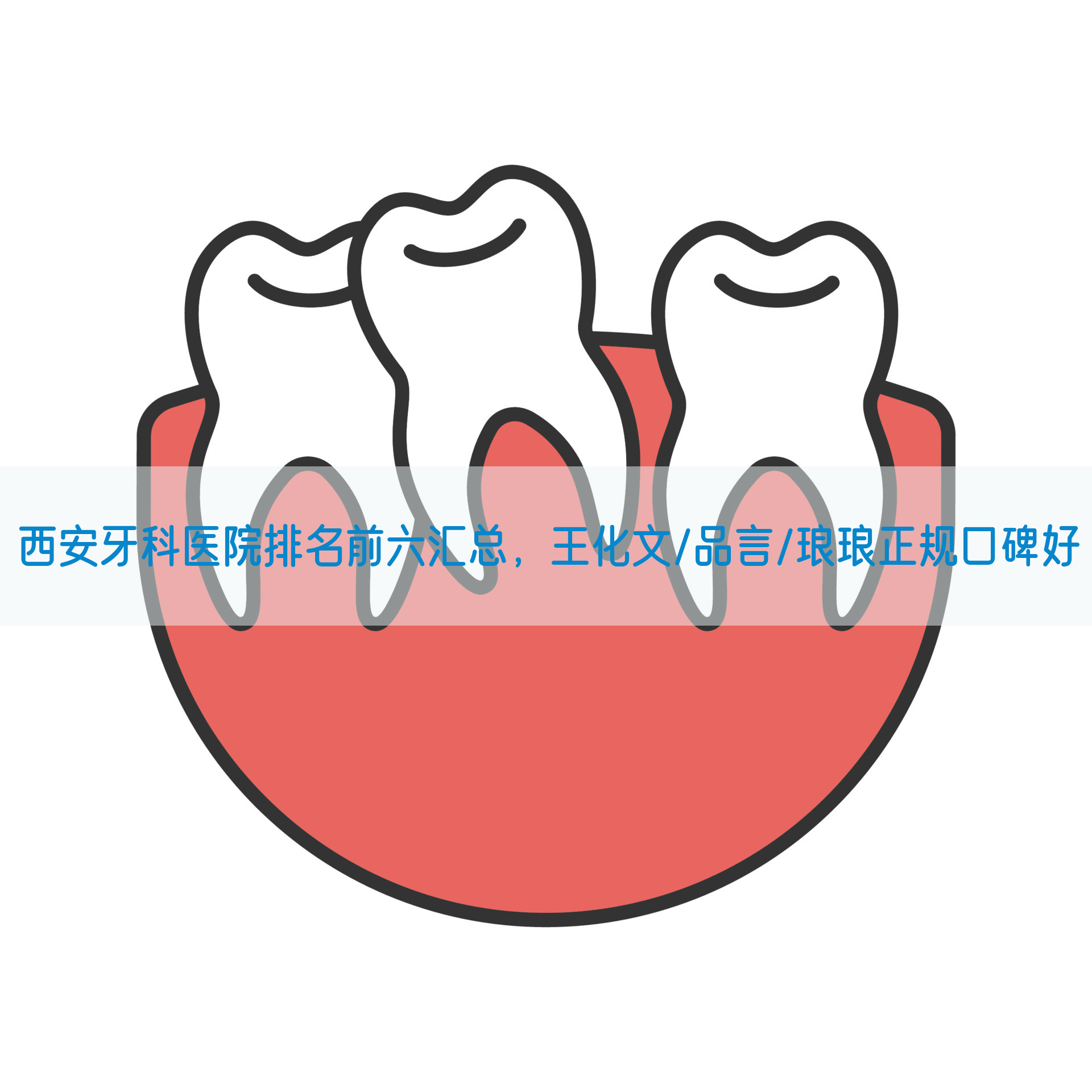 西安牙科医院排名前六汇总，王化文/品言/琅琅正规口碑好