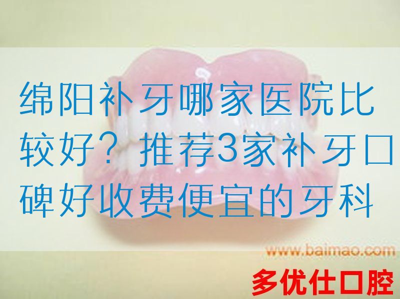 绵阳补牙哪家医院比较好？推荐3家补牙口碑好收费便宜的牙科