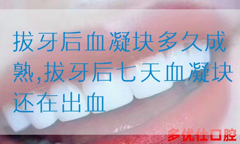 拔牙后血凝块多久成熟,拔牙后七天血凝块还在出血(图1)