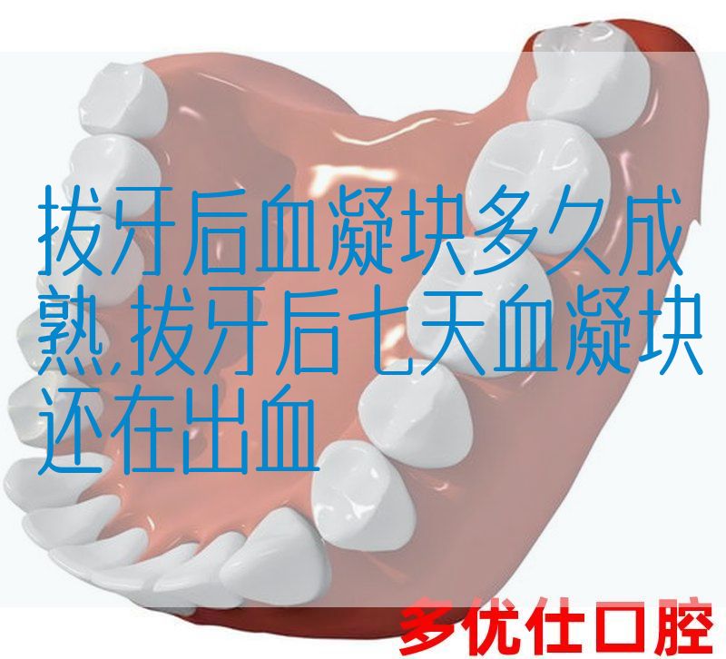 拔牙后血凝块多久成熟,拔牙后七天血凝块还在出血