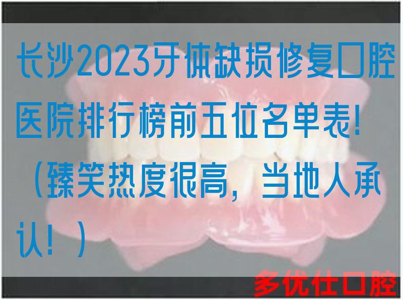 长沙2023牙体缺损修复口腔医院排行榜前五位名单表！（臻笑热度很高，当地人承认！）