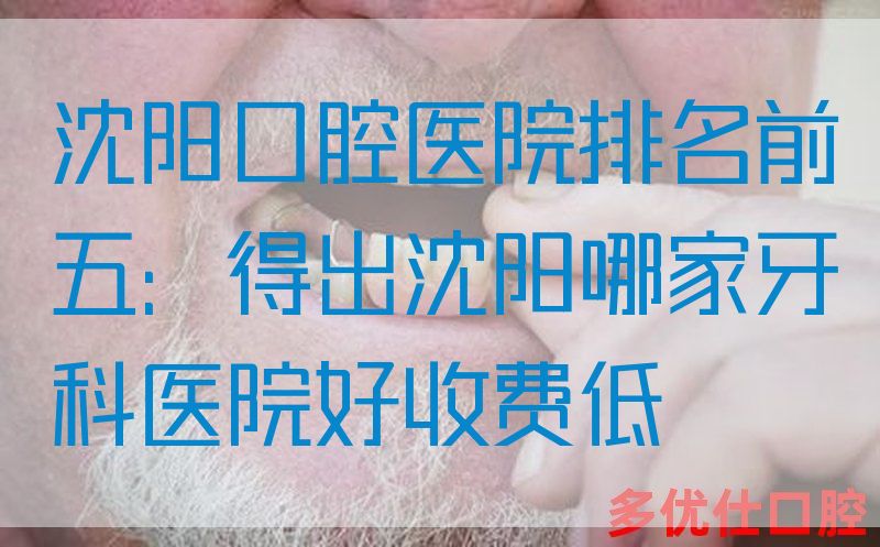沈阳口腔医院排名前五：得出沈阳哪家牙科医院好收费低