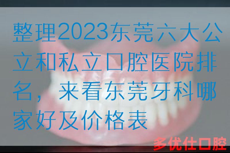 整理2023东莞六大公li和私立口腔医院排名，来看东莞牙科哪家好及价格表