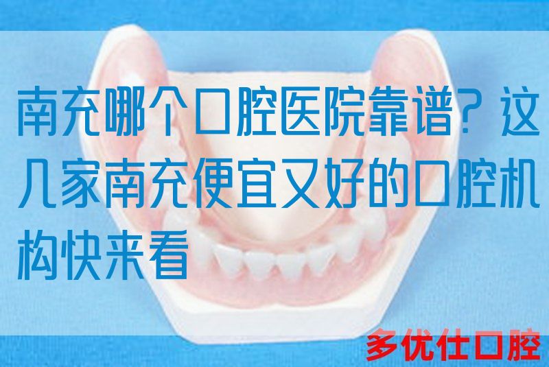南充哪个口腔医院靠谱？这几家南充便宜又好的口腔机构快来看