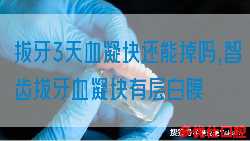 拔牙3天血凝块还能掉吗,智齿拔牙血凝块有层白膜(图1)