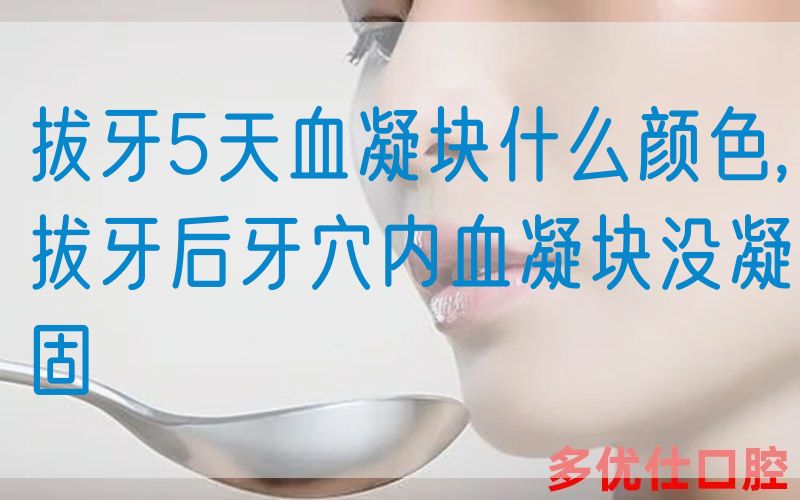 拔牙5天血凝块什么颜色,拔牙后牙穴内血凝块没凝固(图1)