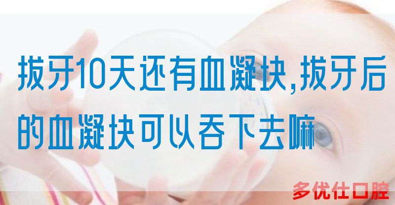 拔牙10天还有血凝块,拔牙后的血凝块可以吞下去嘛(图1)