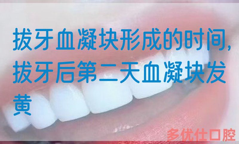 拔牙血凝块形成的时间,拔牙后第二天血凝块发黄