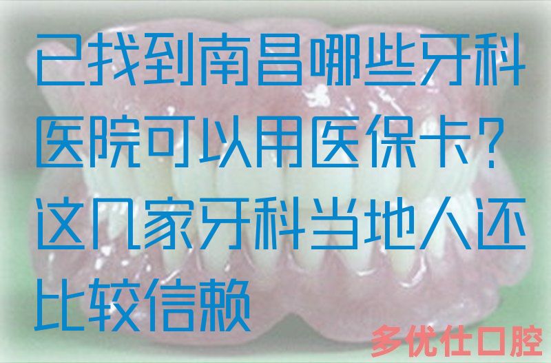 已找到南昌哪些牙科医院可以用医|保卡？这几家牙科当地人还比较信赖