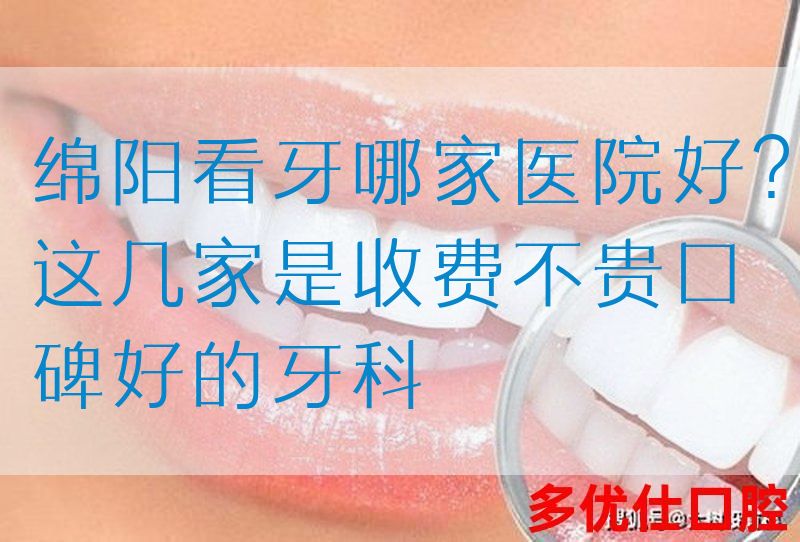 绵阳看牙哪家医院好？这几家是收费不贵口碑好的牙科