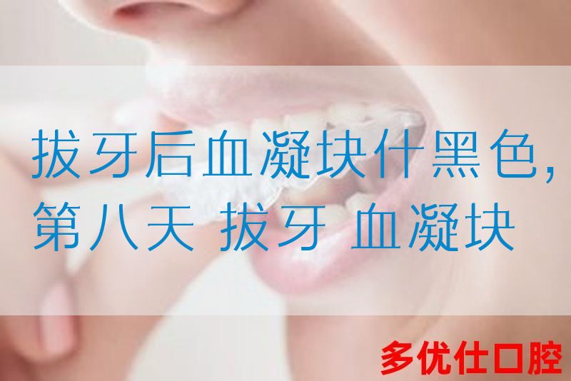 拔牙后血凝块什黑色,第八天 拔牙 血凝块