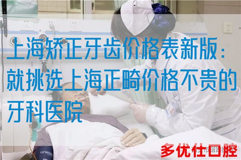 上海矫正牙齿价格表新版：就挑选上海正畸价格不贵的牙科医院