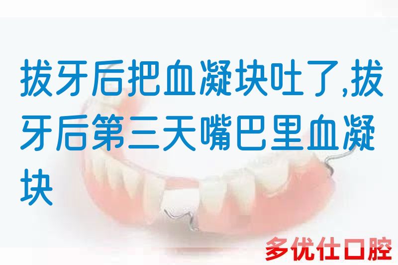 拔牙后把血凝块吐了,拔牙后第三天嘴巴里血凝块
