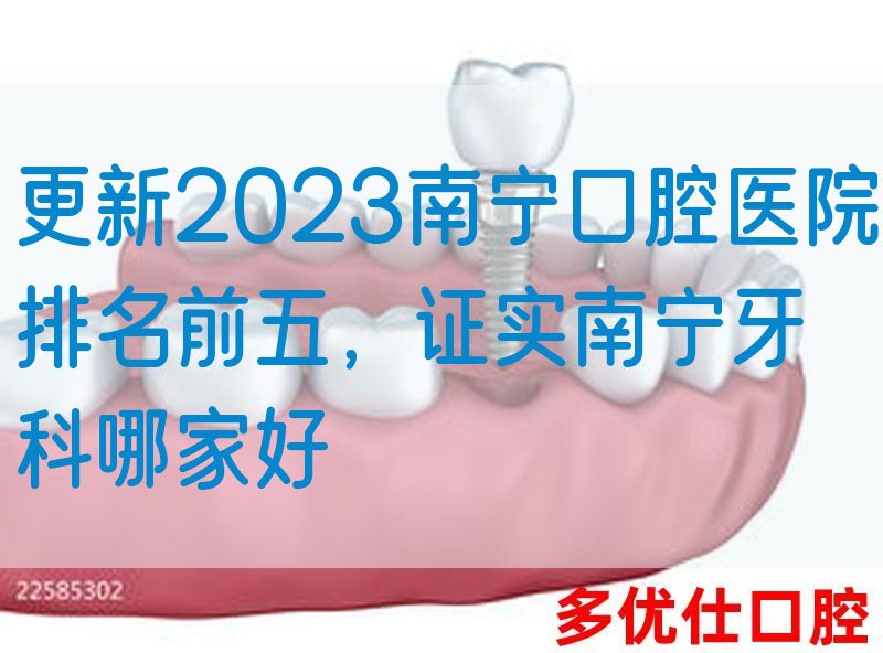 更新2023南宁口腔医院排名前五，证实南宁牙科哪家好