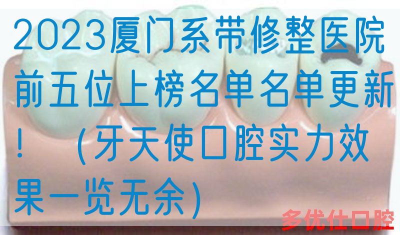 2023厦门系带修整医院前五位上榜名单名单更新！（牙天使口腔实力效果一览无余）