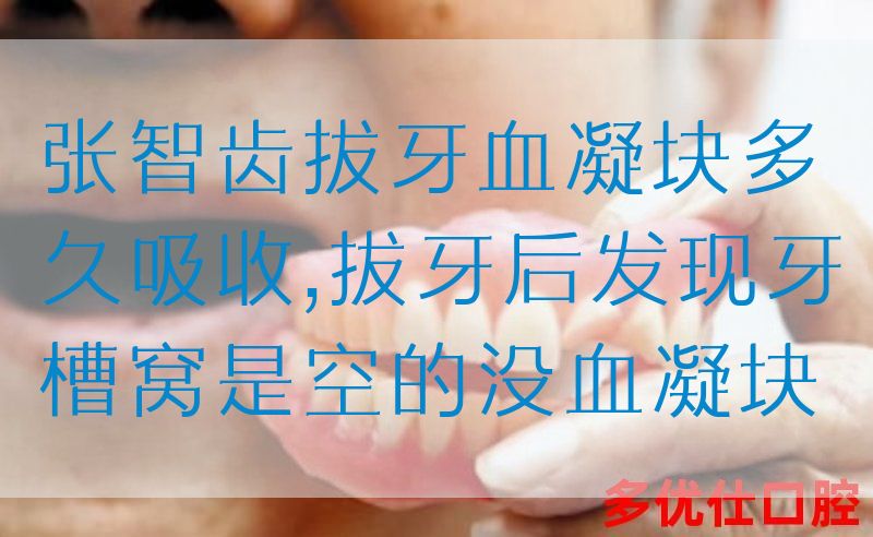 张智齿拔牙血凝块多久吸收,拔牙后发现牙槽窝是空的没血凝块