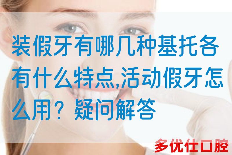 装假牙有哪几种基托各有什么特点,活动假牙怎么用？疑问解答