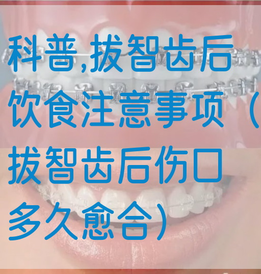 科普,拔智齿后饮食注意事项（拔智齿后伤口多久愈合）(图1)