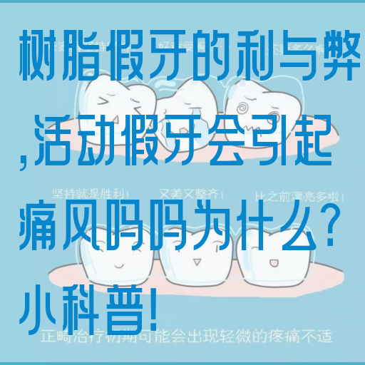 树脂假牙的利与弊,活动假牙会引起痛风吗吗为什么？小科普！