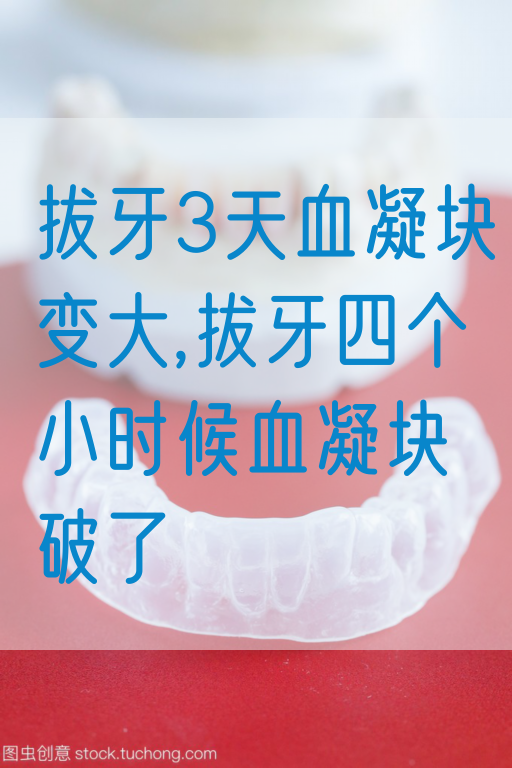 拔牙3天血凝块变大,拔牙四个小时候血凝块破了