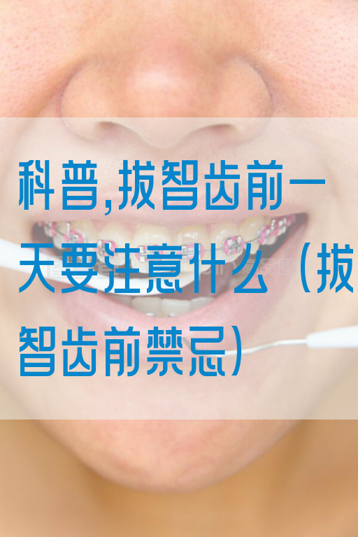 科普,拔智齿前一天要注意什么（拔智齿前禁忌）