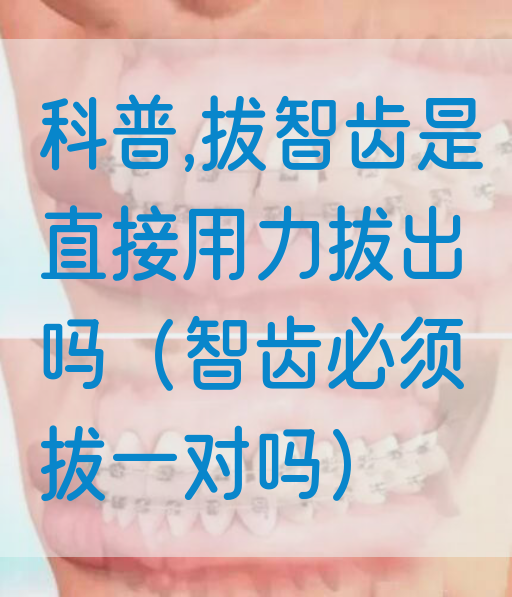 科普,拔智齿是直接用力拔出吗（智齿必须拔一对吗）