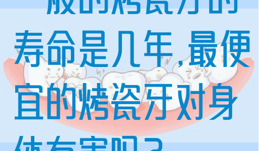一般的烤瓷牙的寿命是几年,*的烤瓷牙对身体有害吗？