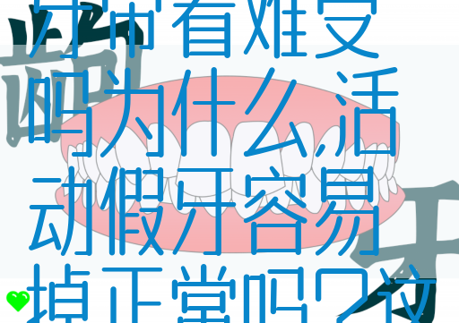 一颗活动假牙带着难受吗为什么,活动假牙容易掉正常吗？这些事需注意