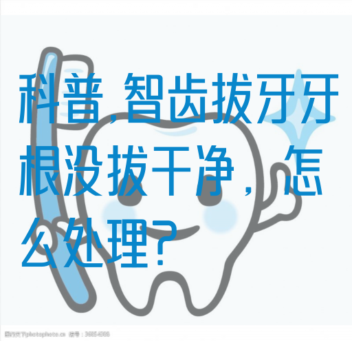 科普,智齿拔牙牙根没拔干净，怎么处理？