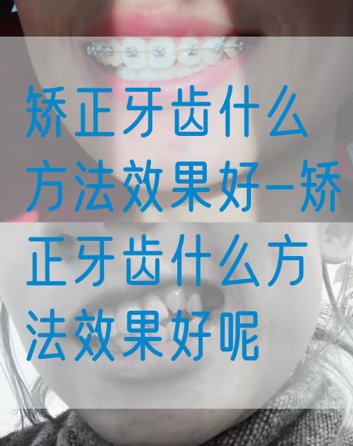 矫正牙齿什么方法效果好-矫正牙齿什么方法效果好呢(图1)