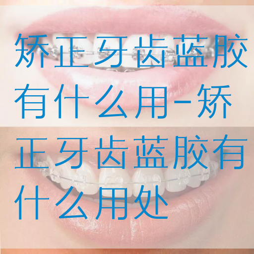 矫正牙齿蓝胶有什么用-矫正牙齿蓝胶有什么用处
