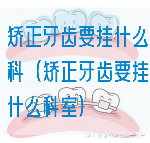 矫正牙齿要挂什么科(矫正牙齿要挂什么科室)