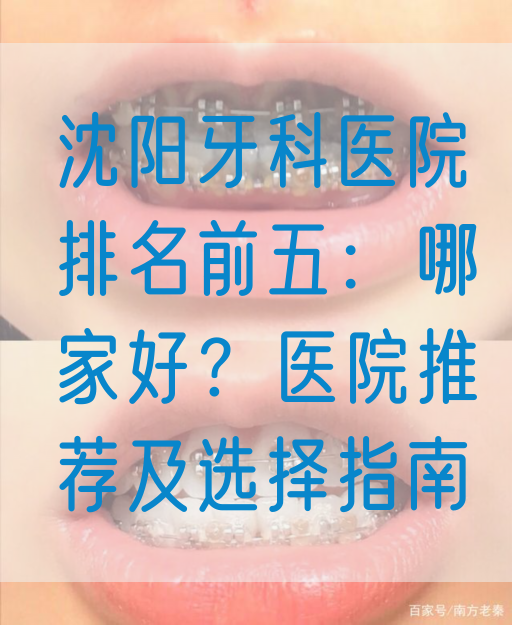 沈阳牙科医院排名前五：哪家好？医院推荐及选择指南