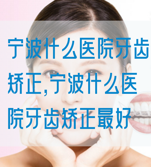 宁波什么医院牙齿矫正,宁波什么医院牙齿矫正最好