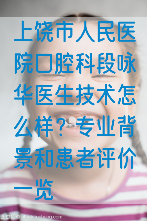 上饶市人民医院口腔科段咏华医生技术怎么样？专业*景和患者评价一览
