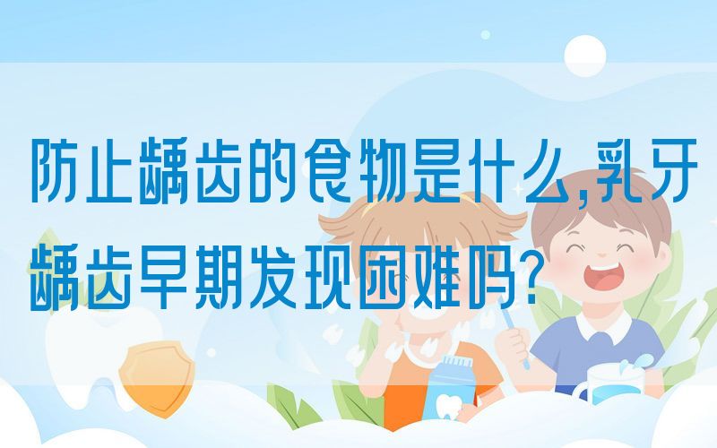 防止龋齿的食物是什么,乳牙龋齿早期发现困难吗？