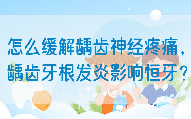怎么缓解龋齿神*疼痛，龋齿牙根发炎影响恒牙？