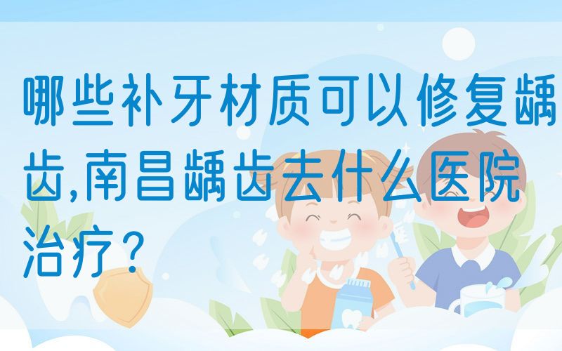 哪些补牙材质可以修复龋齿,南昌龋齿去什么医院治疗？(图1)
