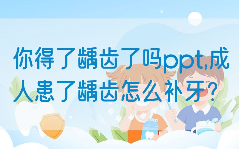 你得了龋齿了吗*,成人患了龋齿怎么补牙？(图1)