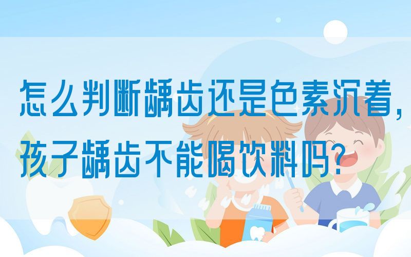 怎么判断龋齿还是色素沉着,孩子龋齿不能喝饮料吗？(图1)