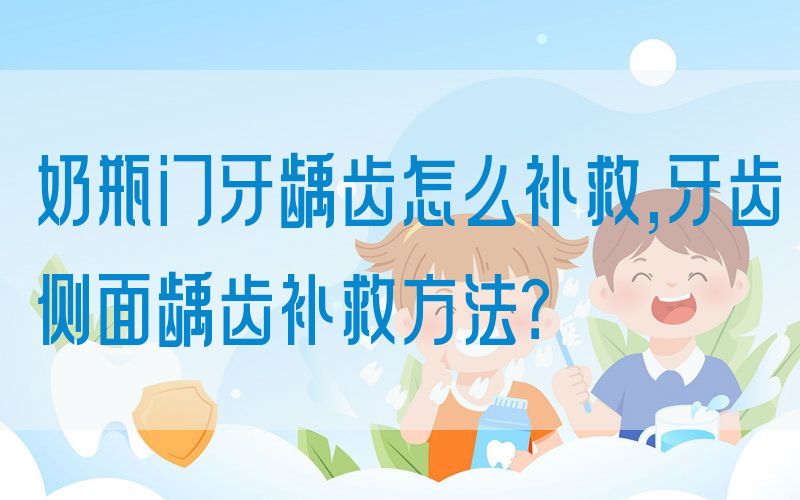 奶瓶门牙龋齿怎么补救,牙齿侧面龋齿补救方法？(图1)