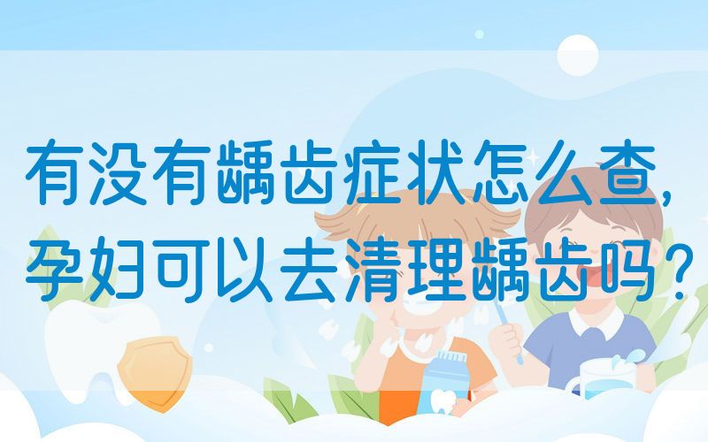 有没有龋齿症状怎么查,*可以去清理龋齿吗？(图1)