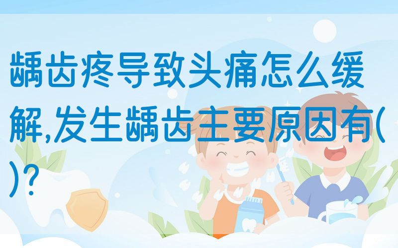 龋齿疼导致*痛怎么缓解,发生龋齿主要原因有( )？