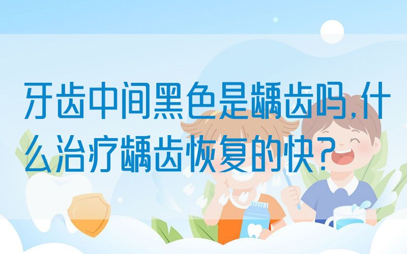 牙齿中间黑色是龋齿吗,什么治疗龋齿恢复的快？(图1)