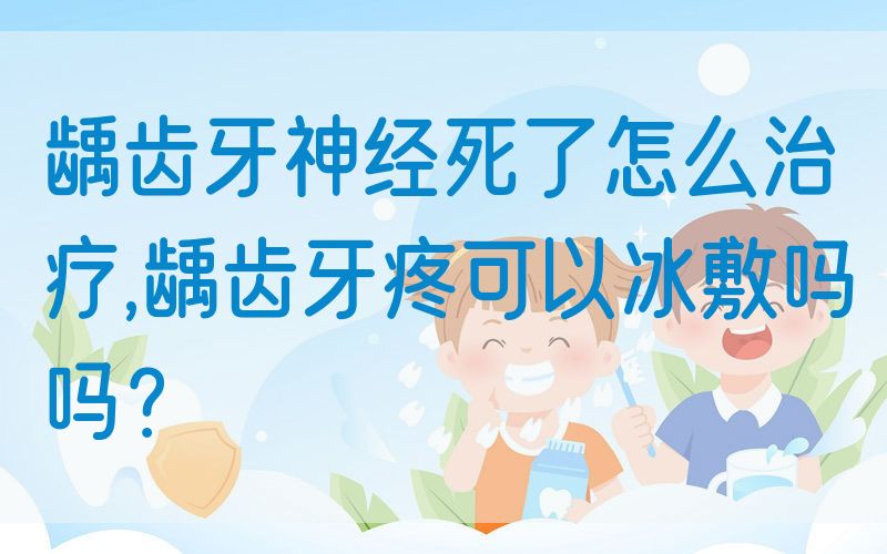 龋齿牙神**了怎么治疗,龋齿牙疼可以冰敷吗吗？(图1)