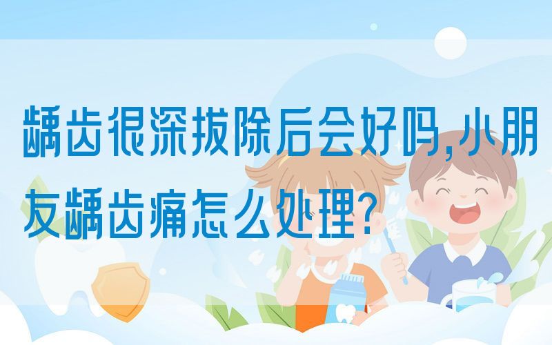 龋齿很深拔除后会好吗,小朋友龋齿痛怎么处理？(图1)